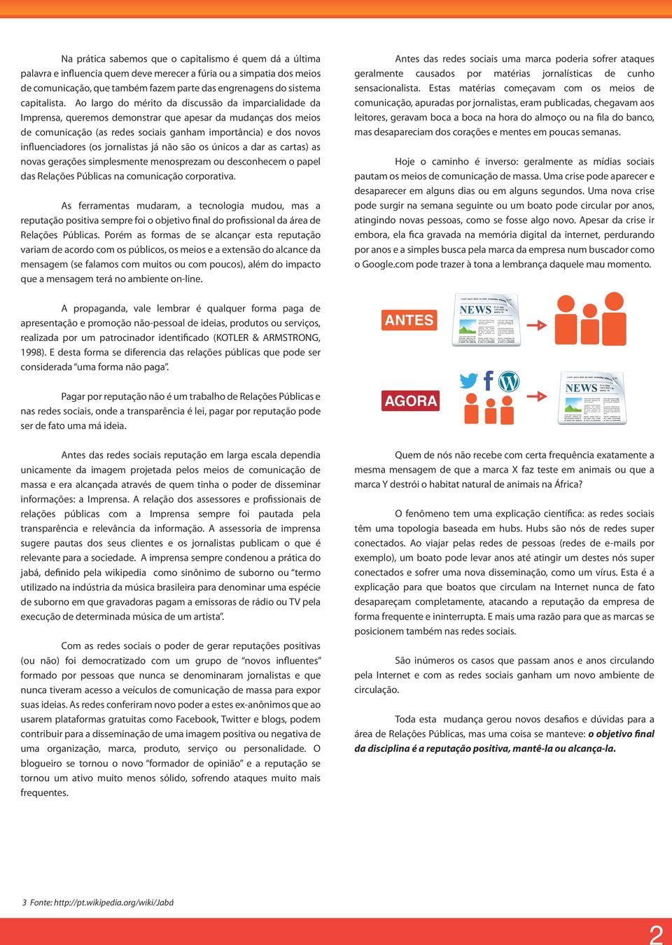 Ao largo do mérito da discussão da imparcialidade da Imprensa, queremos demonstrar que apesar da mudanças dos meios de comunicação (as redes sociais ganham importância) e dos novos influenciadores