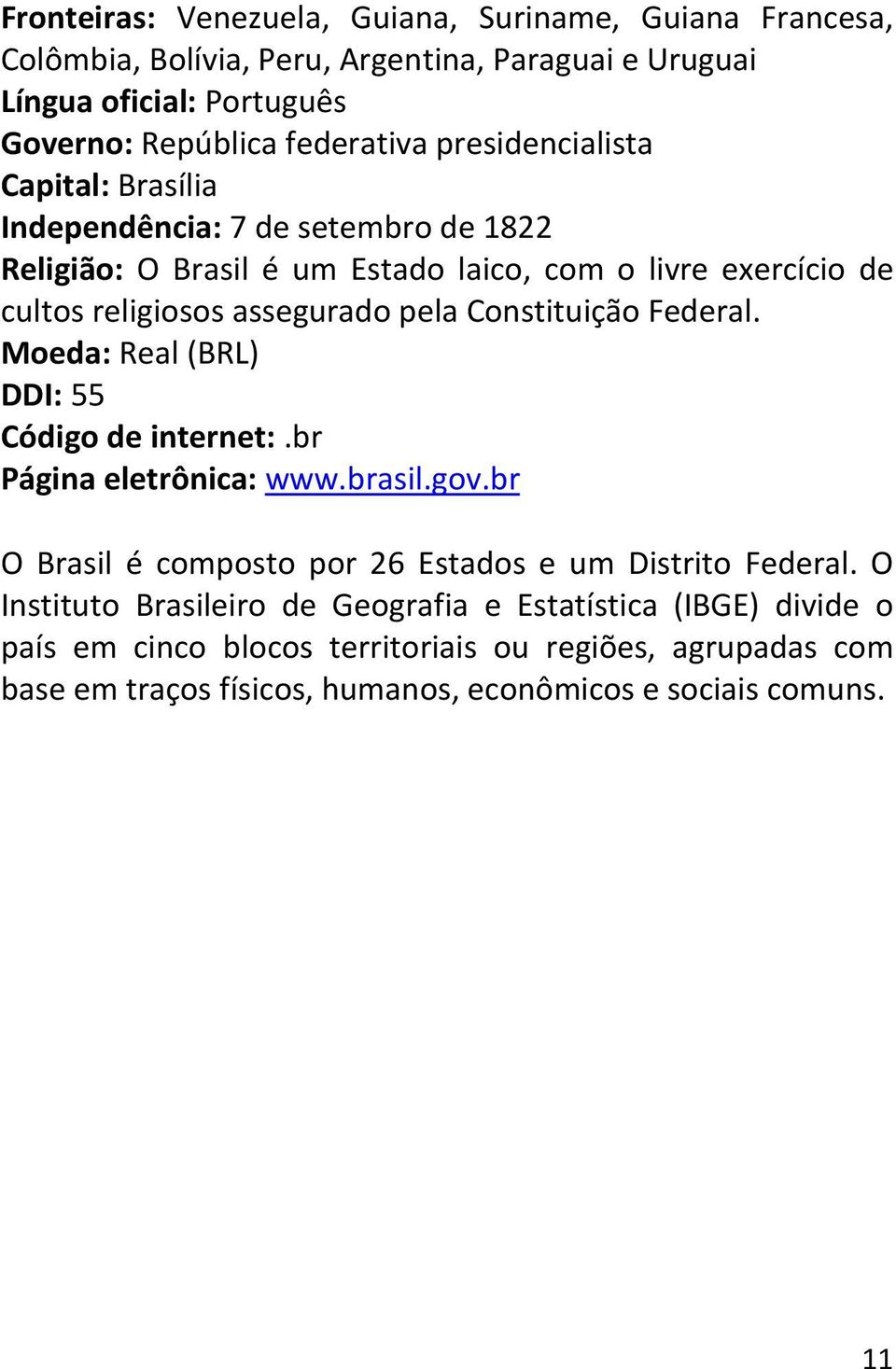 Constituição Federal. Moeda: Real (BRL) DDI: 55 Código de internet:.br Página eletrônica: www.brasil.gov.br O Brasil é composto por 26 Estados e um Distrito Federal.