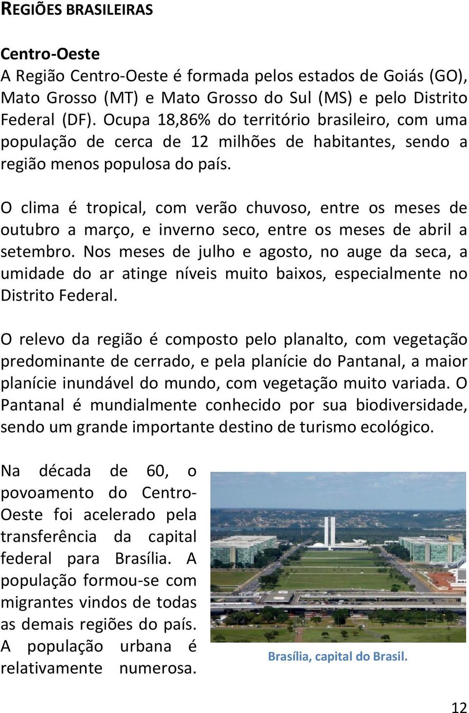 O clima é tropical, com verão chuvoso, entre os meses de outubro a março, e inverno seco, entre os meses de abril a setembro.