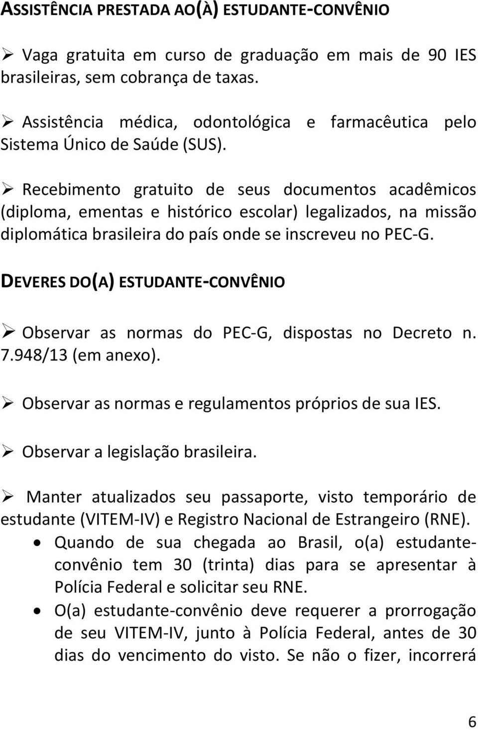 Recebimento gratuito de seus documentos acadêmicos (diploma, ementas e histórico escolar) legalizados, na missão diplomática brasileira do país onde se inscreveu no PEC-G.