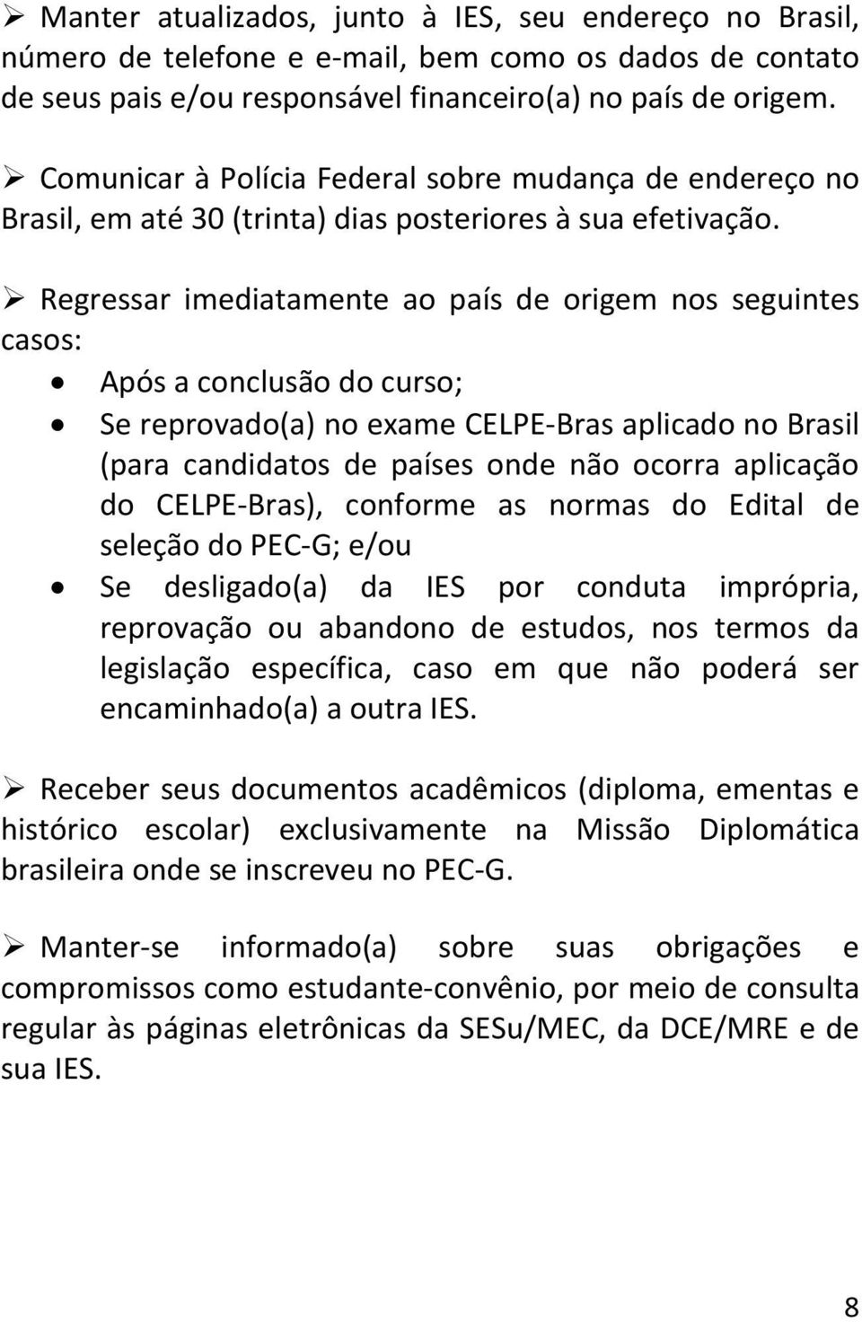 Regressar imediatamente ao país de origem nos seguintes casos: Após a conclusão do curso; Se reprovado(a) no exame CELPE-Bras aplicado no Brasil (para candidatos de países onde não ocorra aplicação