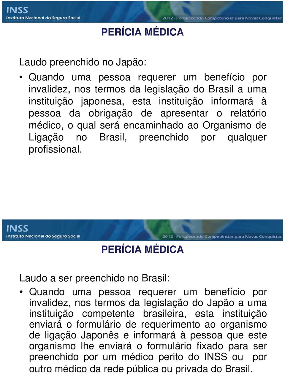 PERÍCIA MÉDICA Laudo a ser preenchido no Brasil: Quando uma pessoa requerer um benefício por invalidez, nos termos da legislação do Japão a uma instituição competente brasileira, esta instituição