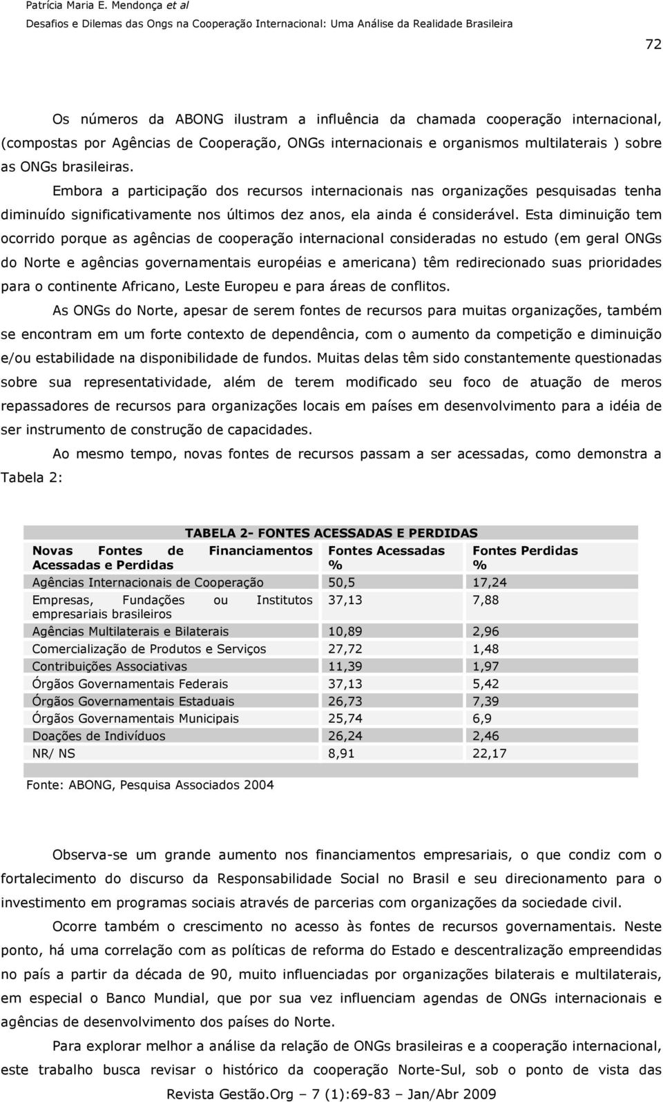 Esta diminuição tem ocorrido porque as agências de cooperação internacional consideradas no estudo (em geral ONGs do Norte e agências governamentais européias e americana) têm redirecionado suas