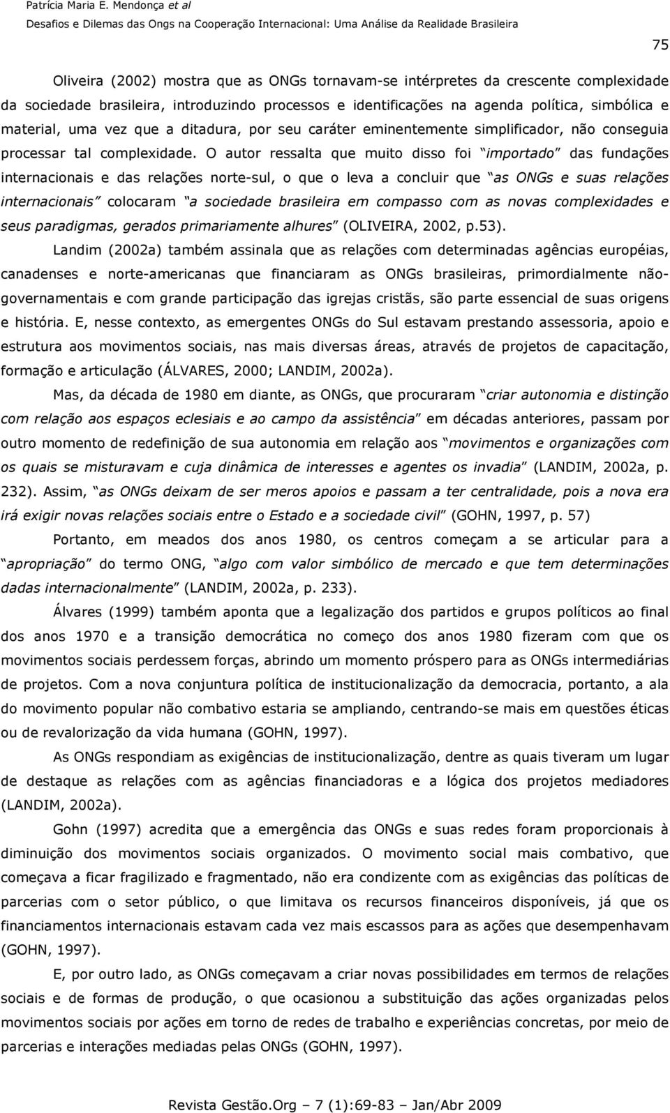 O autor ressalta que muito disso foi importado das fundações internacionais e das relações norte-sul, o que o leva a concluir que as ONGs e suas relações internacionais colocaram a sociedade