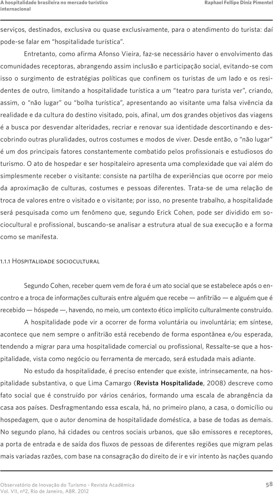 estratégias políticas que confinem os turistas de um lado e os residentes de outro, limitando a hospitalidade turística a um teatro para turista ver, criando, assim, o não lugar ou bolha turística,