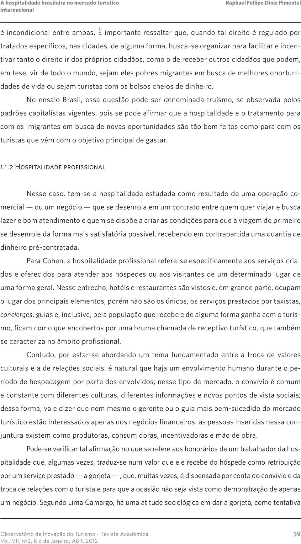 cidadãos, como o de receber outros cidadãos que podem, em tese, vir de todo o mundo, sejam eles pobres migrantes em busca de melhores oportunidades de vida ou sejam turistas com os bolsos cheios de