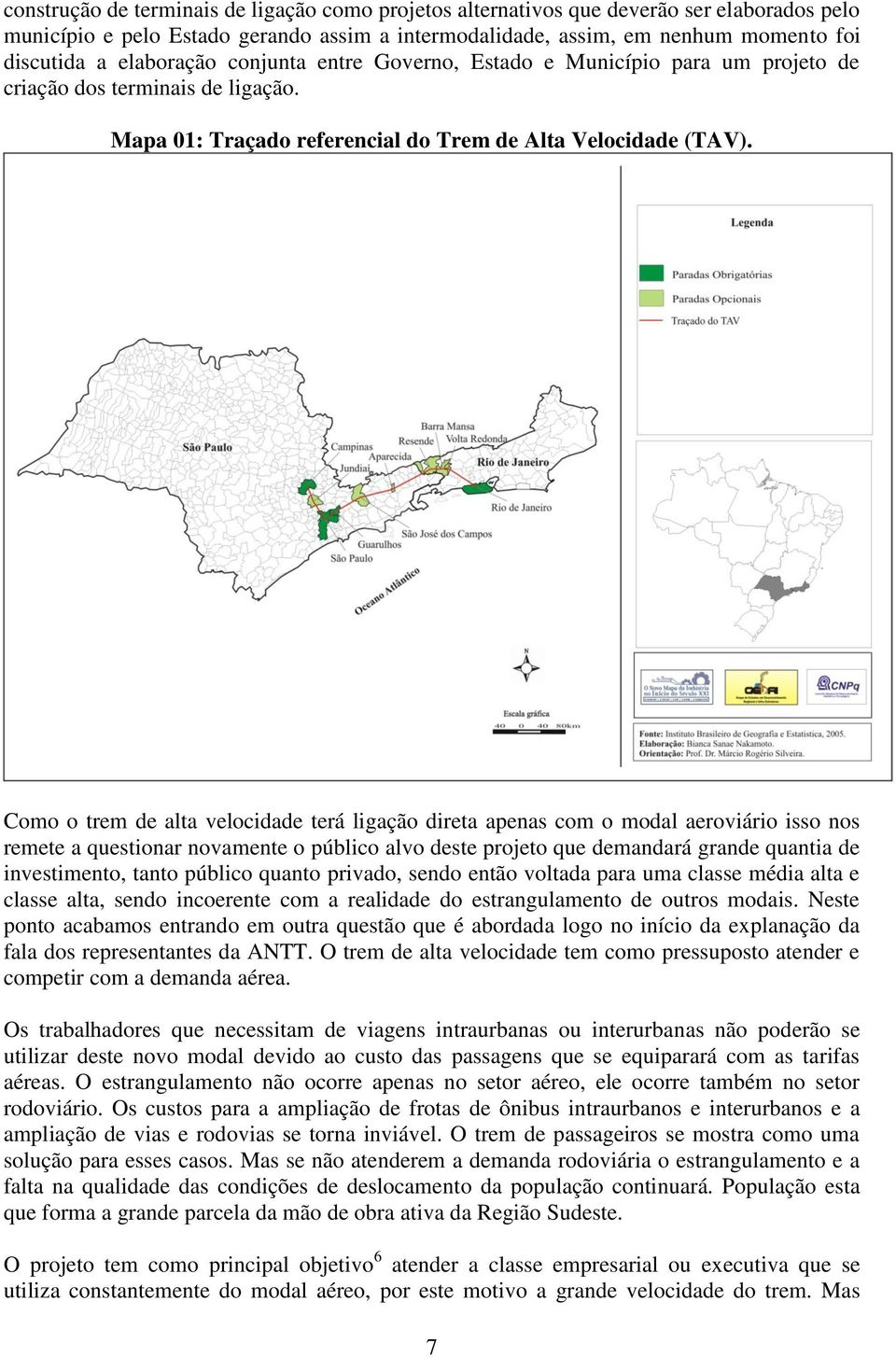 Como o trem de alta velocidade terá ligação direta apenas com o modal aeroviário isso nos remete a questionar novamente o público alvo deste projeto que demandará grande quantia de investimento,