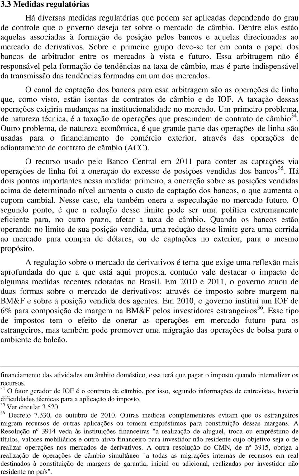 Sobre o primeiro grupo deve-se ter em conta o papel dos bancos de arbitrador entre os mercados à vista e futuro.