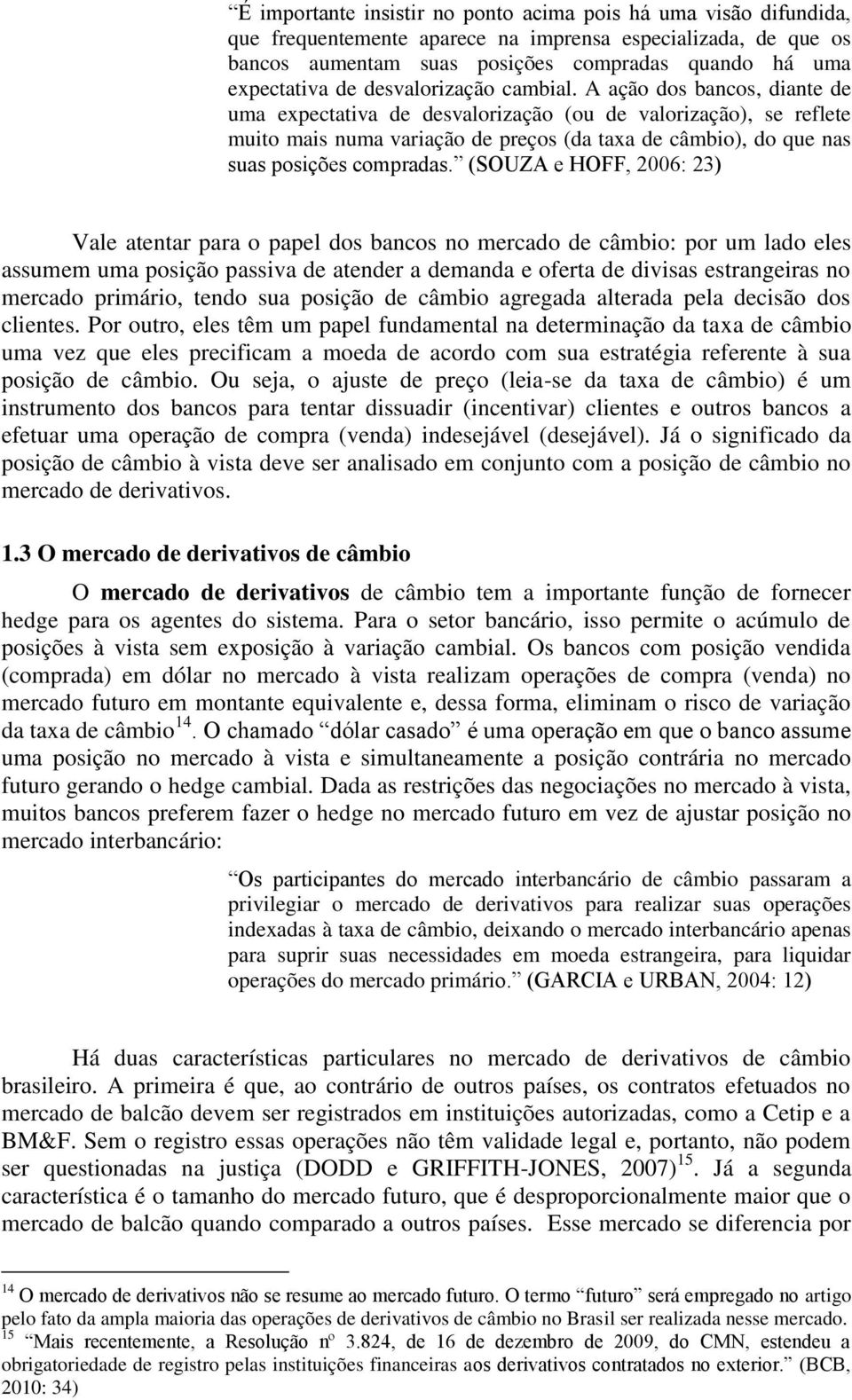 A ação dos bancos, diante de uma expectativa de desvalorização (ou de valorização), se reflete muito mais numa variação de preços (da taxa de câmbio), do que nas suas posições compradas.