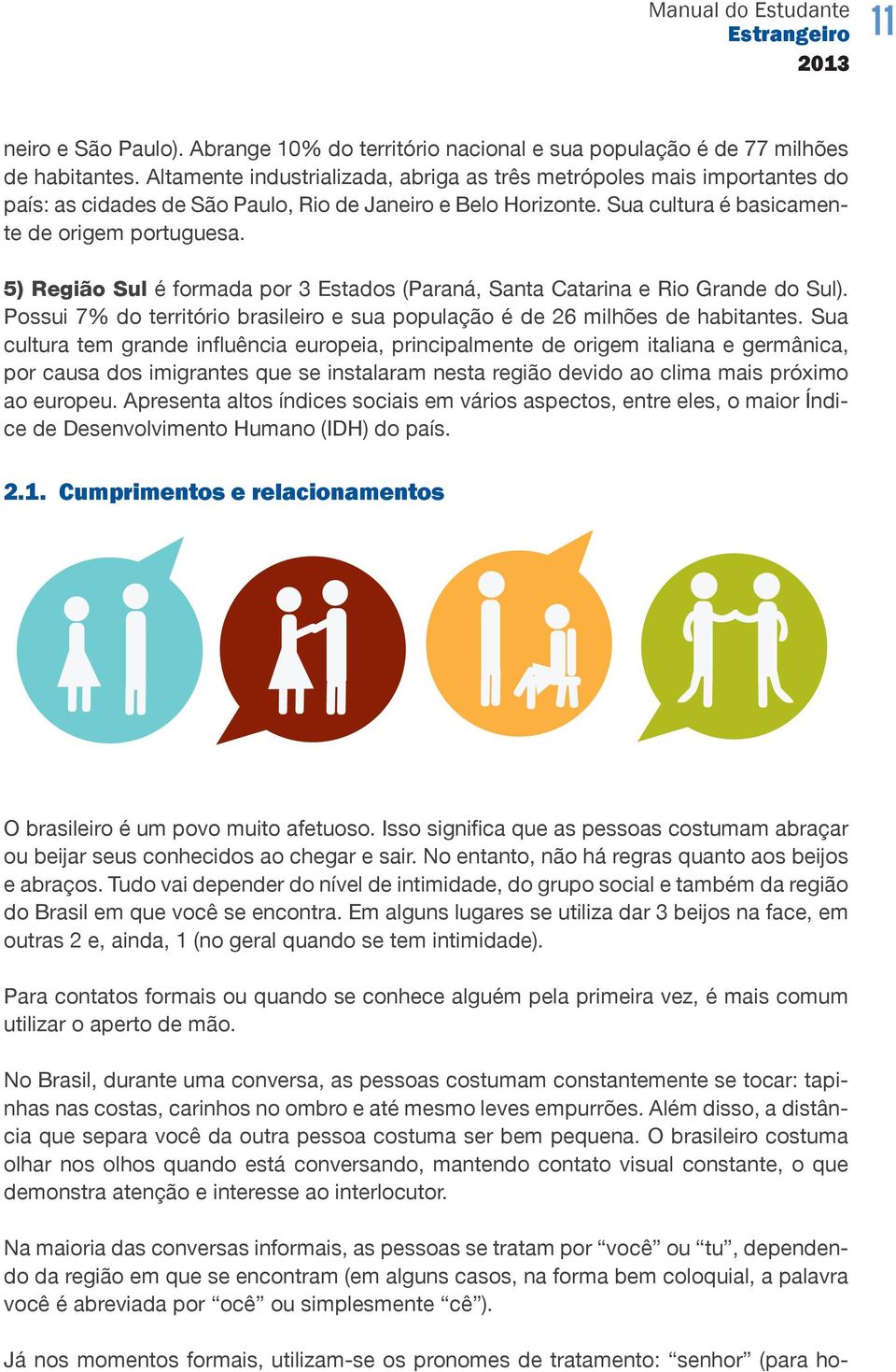 5) Região Sul é formada por 3 Estados (Paraná, Santa Catarina e Rio Grande do Sul). Possui 7% do território brasileiro e sua população é de 26 milhões de habitantes.