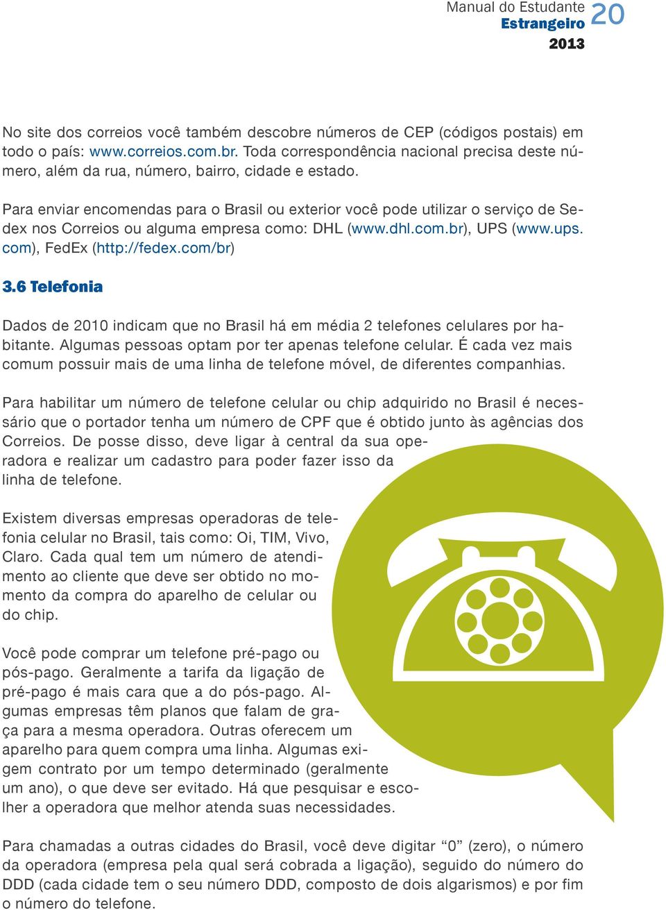 6 Telefonia Dados de 2010 indicam que no Brasil há em média 2 telefones celulares por habitante. Algumas pessoas optam por ter apenas telefone celular.