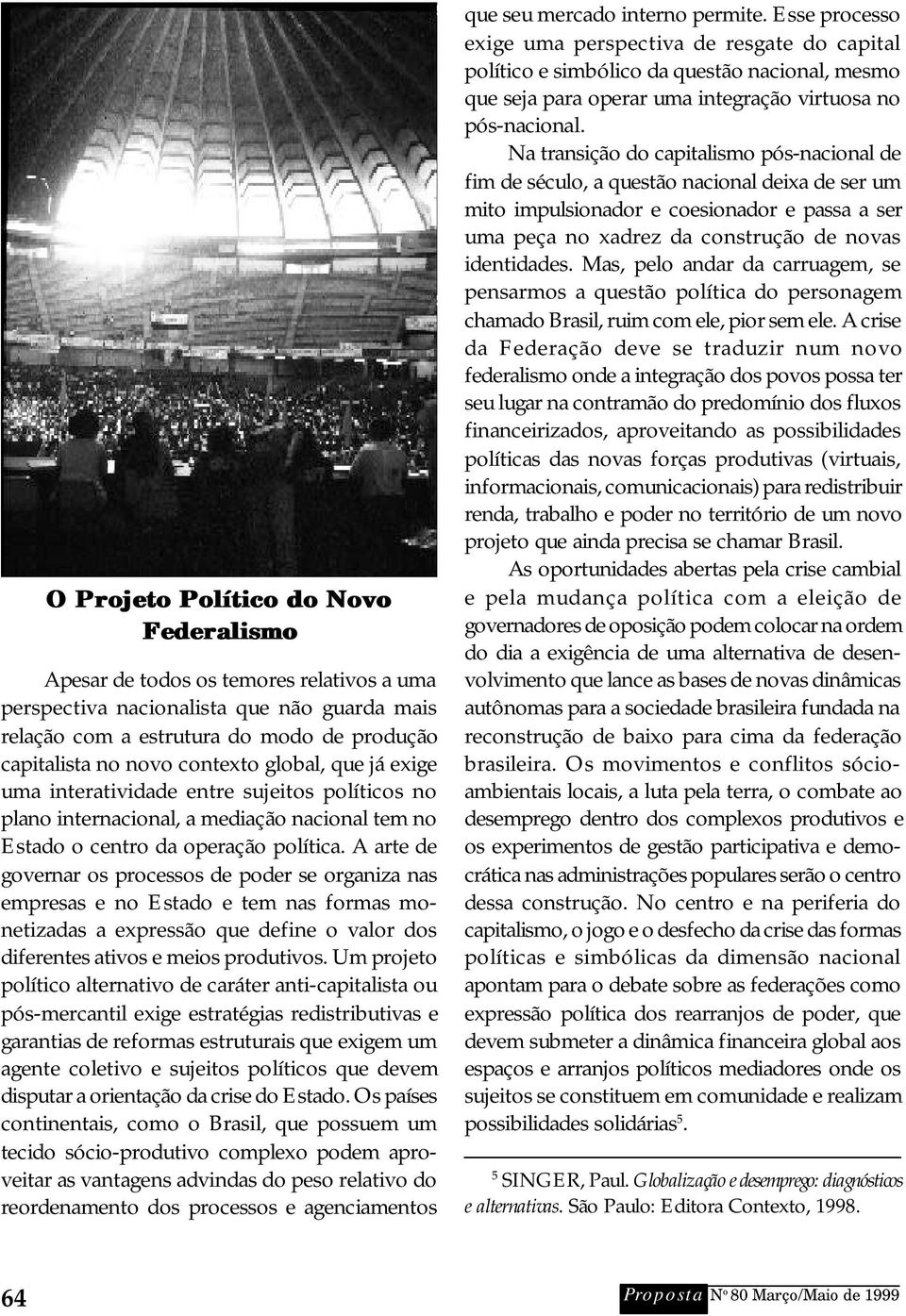 A arte de governar os processos de poder se organiza nas empresas e no Estado e tem nas formas monetizadas a expressão que define o valor dos diferentes ativos e meios produtivos.