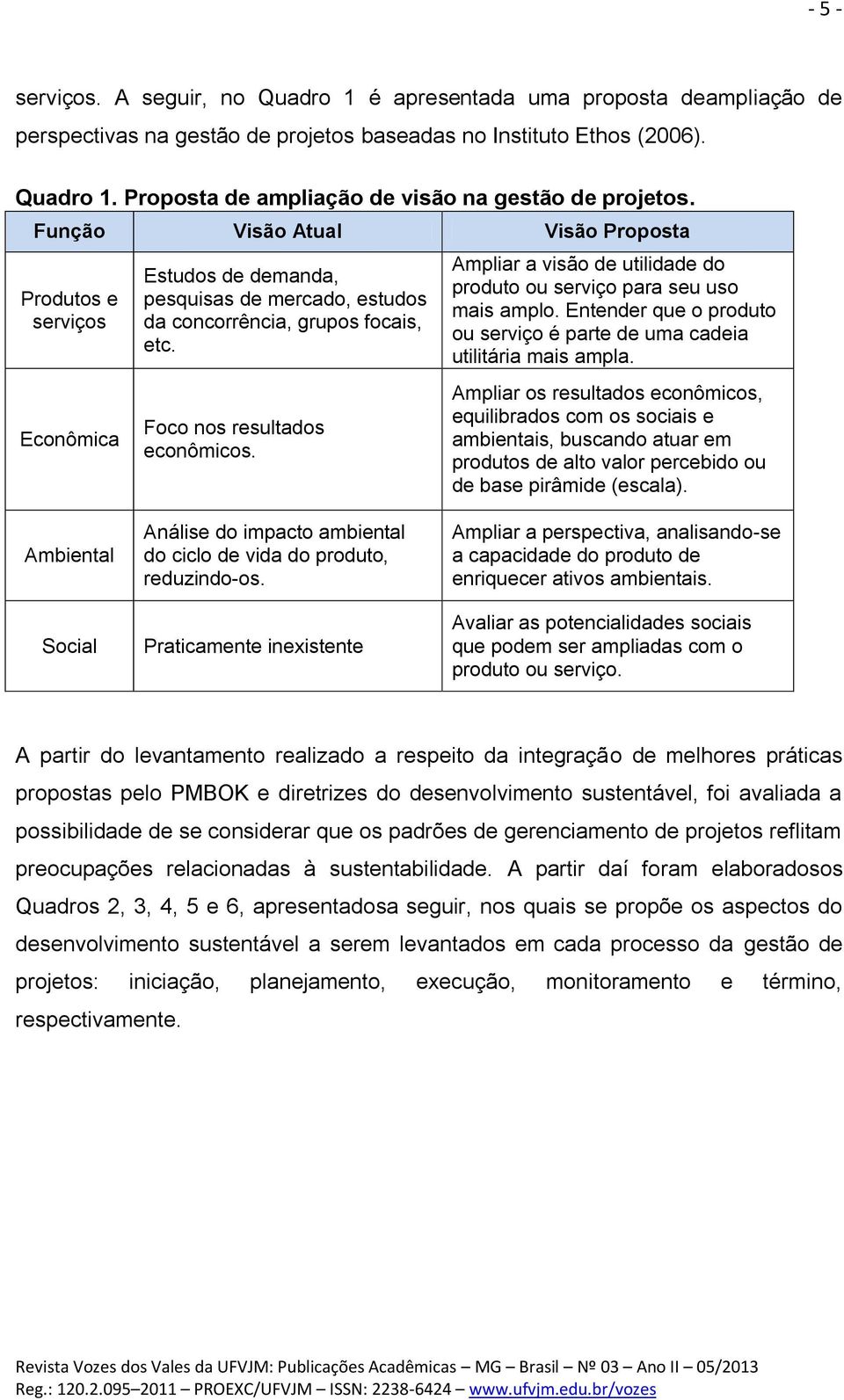 Ampliar a visão de utilidade do produto ou serviço para seu uso mais amplo. Entender que o produto ou serviço é parte de uma cadeia utilitária mais ampla.