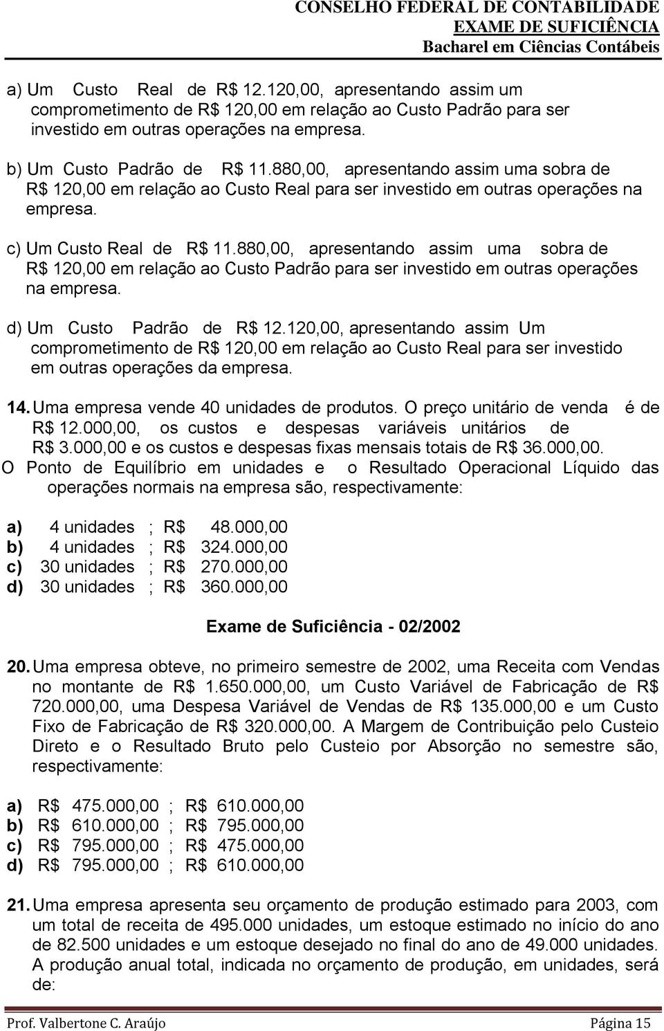 880,00, apresentando assim uma sobra de R$ 120,00 em relação ao Custo Padrão para ser investido em outras operações na empresa. d) Um Custo Padrão de R$ 12.
