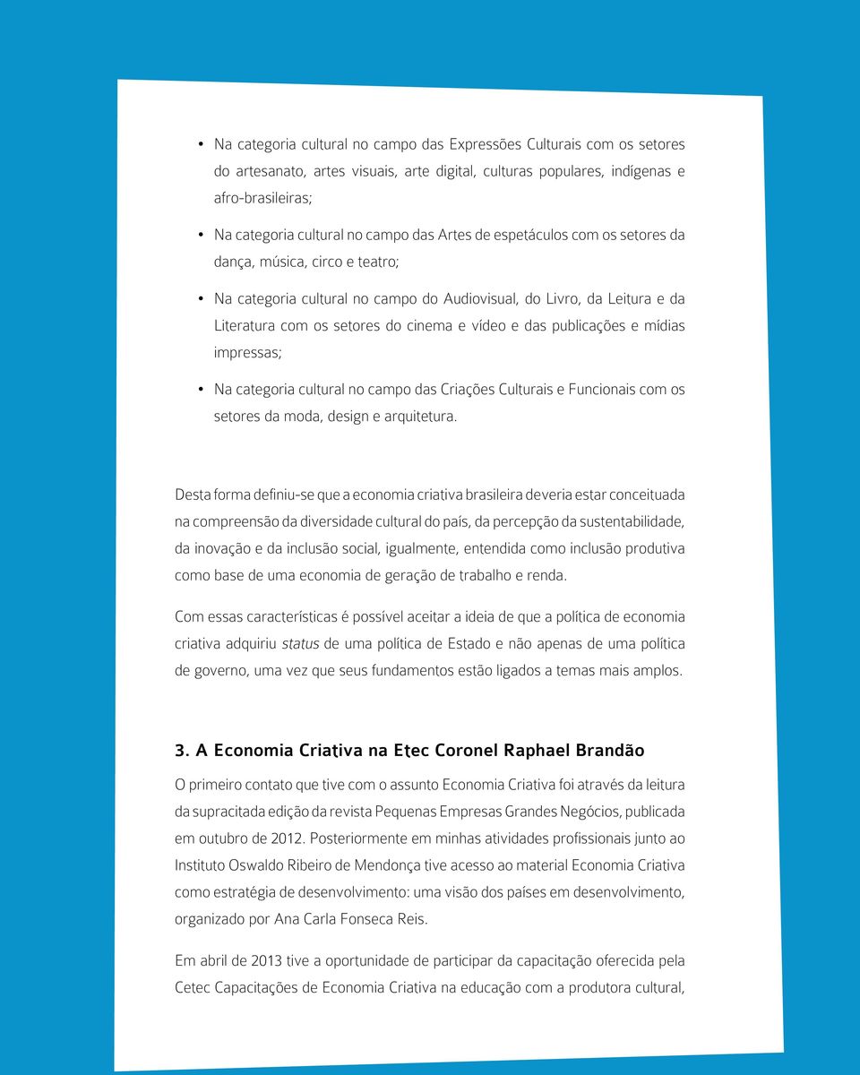 publicações e mídias impressas; Na categoria cultural no campo das Criações Culturais e Funcionais com os setores da moda, design e arquitetura.