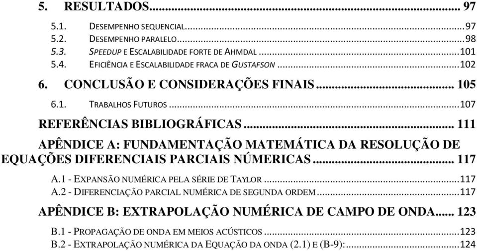 .. 111 APÊNDICE A: FUNDAMENTAÇÃO MATEMÁTICA DA RESOLUÇÃO DE EQUAÇÕES DIFERENCIAIS PARCIAIS NÚMERICAS... 117 A.1 - EXPANSÃO NUMÉRICA PELA SÉRIE DE TAYLOR... 117 A.2 - DIFERENCIAÇÃO PARCIAL NUMÉRICA DE SEGUNDA ORDEM.