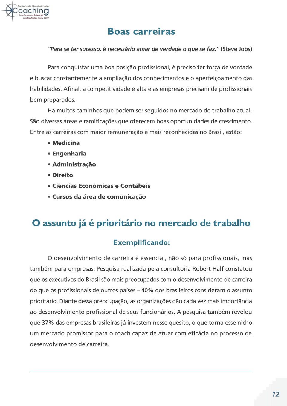 Afinal, a competitividade é alta e as empresas precisam de profissionais bem preparados. Há muitos caminhos que podem ser seguidos no mercado de trabalho atual.