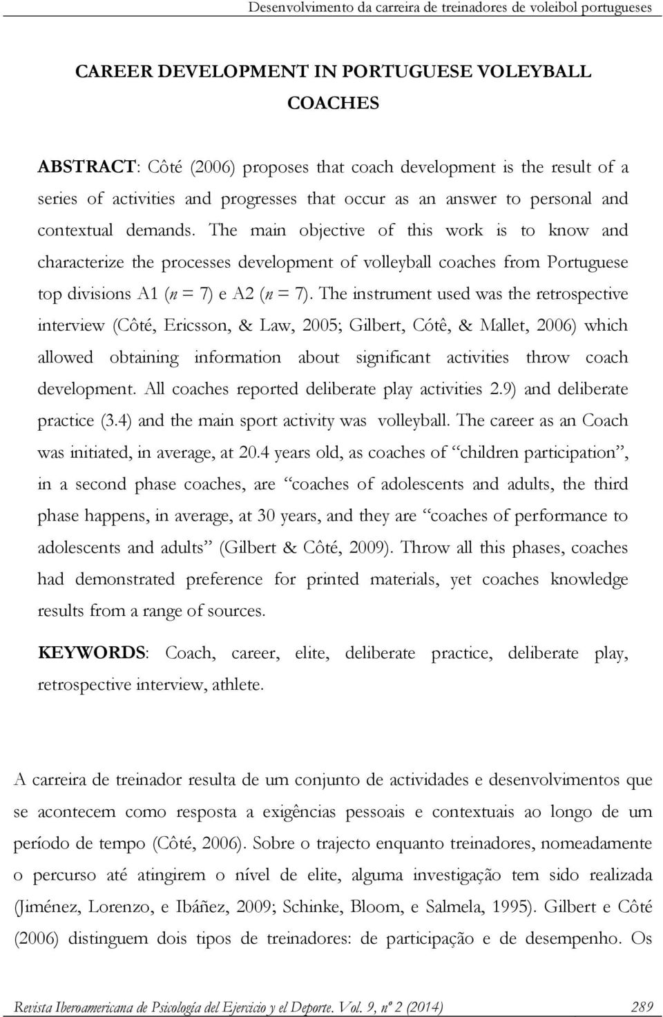 The main objective of this work is to know and characterize the processes development of volleyball coaches from Portuguese top divisions A1 (n = 7) e A2 (n = 7).