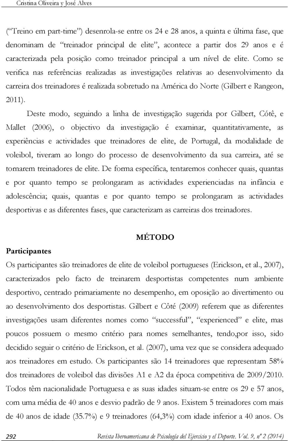 Como se verifica nas referências realizadas as investigações relativas ao desenvolvimento da carreira dos treinadores é realizada sobretudo na América do Norte (Gilbert e Rangeon, 2011).