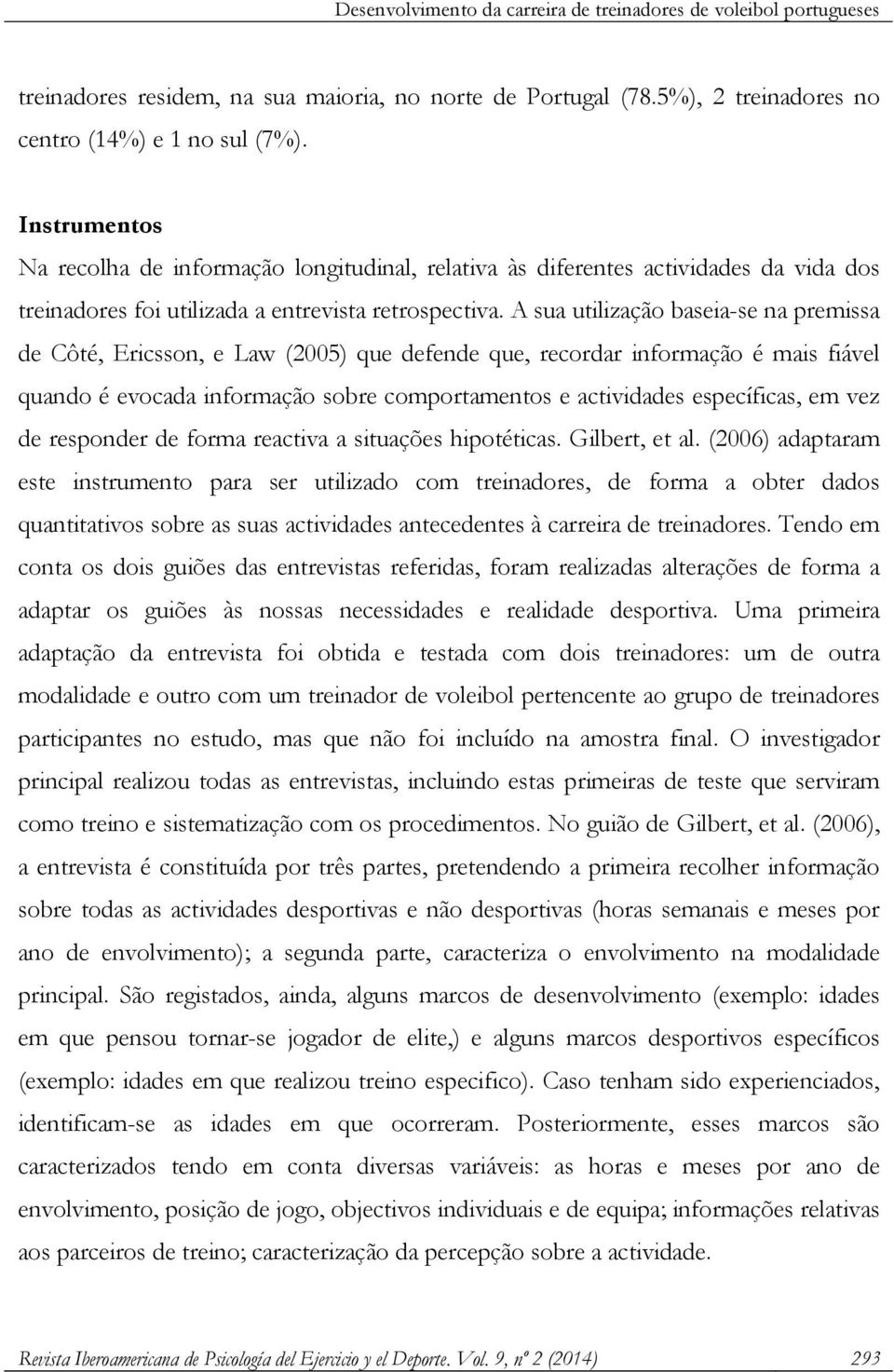 A sua utilização baseia-se na premissa de Côté, Ericsson, e Law (2005) que defende que, recordar informação é mais fiável quando é evocada informação sobre comportamentos e actividades específicas,