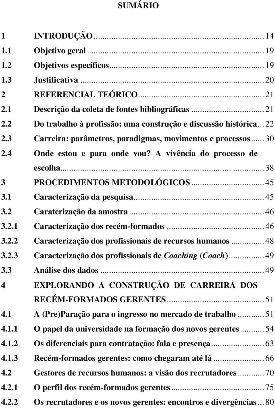 4 Onde estou e para onde vou? A vivência do processo de escolha... 38 3 PROCEDIMENTOS METODOLÓGICOS... 45 3.1 Caracterização da pesquisa... 45 3.2 Caraterização da amostra... 46 3.2.1 Caracterização dos recém-formados.