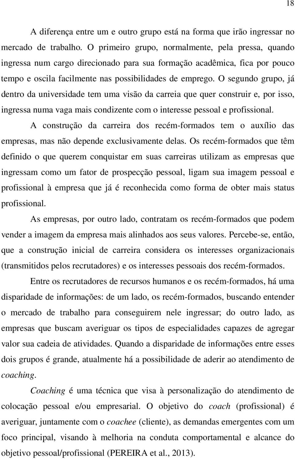 O segundo grupo, já dentro da universidade tem uma visão da carreia que quer construir e, por isso, ingressa numa vaga mais condizente com o interesse pessoal e profissional.