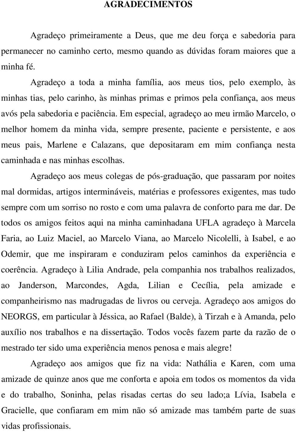 Em especial, agradeço ao meu irmão Marcelo, o melhor homem da minha vida, sempre presente, paciente e persistente, e aos meus pais, Marlene e Calazans, que depositaram em mim confiança nesta