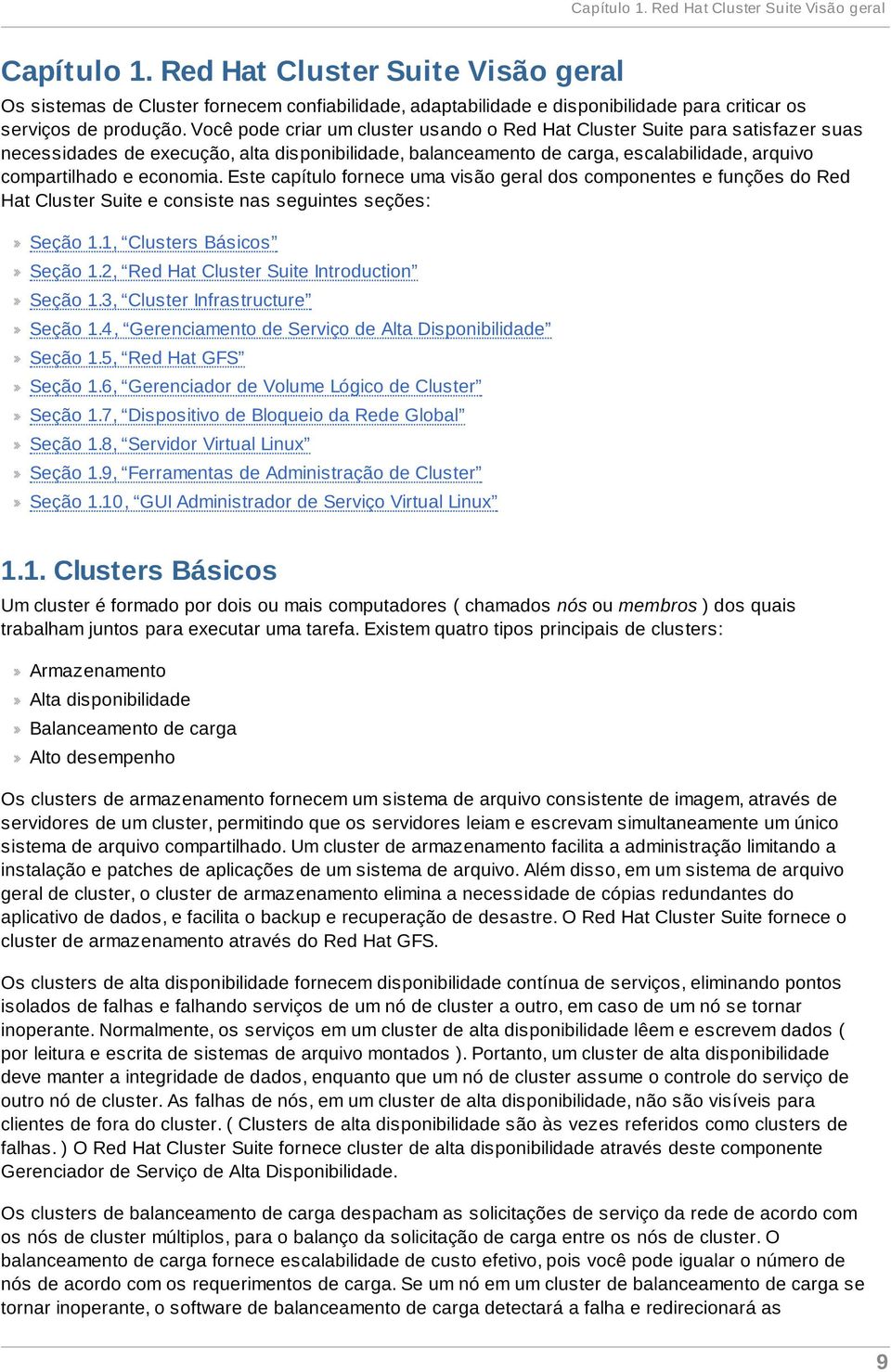 Você pode criar um cluster usando o Red Hat Cluster Suite para satisfazer suas necessidades de execução, alta disponibilidade, balanceamento de carga, escalabilidade, arquivo compartilhado e economia.