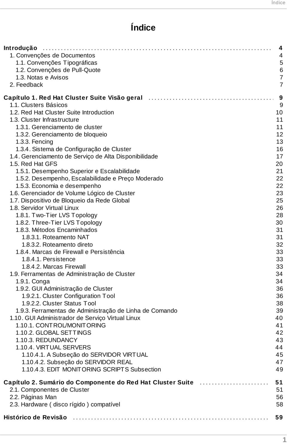 ......... 1.1. Clusters Básicos 9 1.2. Red Hat Cluster Suite Introduction 10 1.3. Cluster Infrastructure 11 1.3.1. Gerenciamento de cluster 11 1.3.2. Gerenciamento de bloqueio 12 1.3.3. Fencing 13 1.