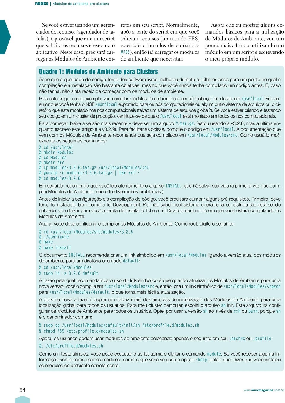 Normalmente, após a parte do script em que você solicitar recursos (no mundo PBS, estes são chamados de comandos #PBS ), então irá carregar os módulos de ambiente que necessitar.