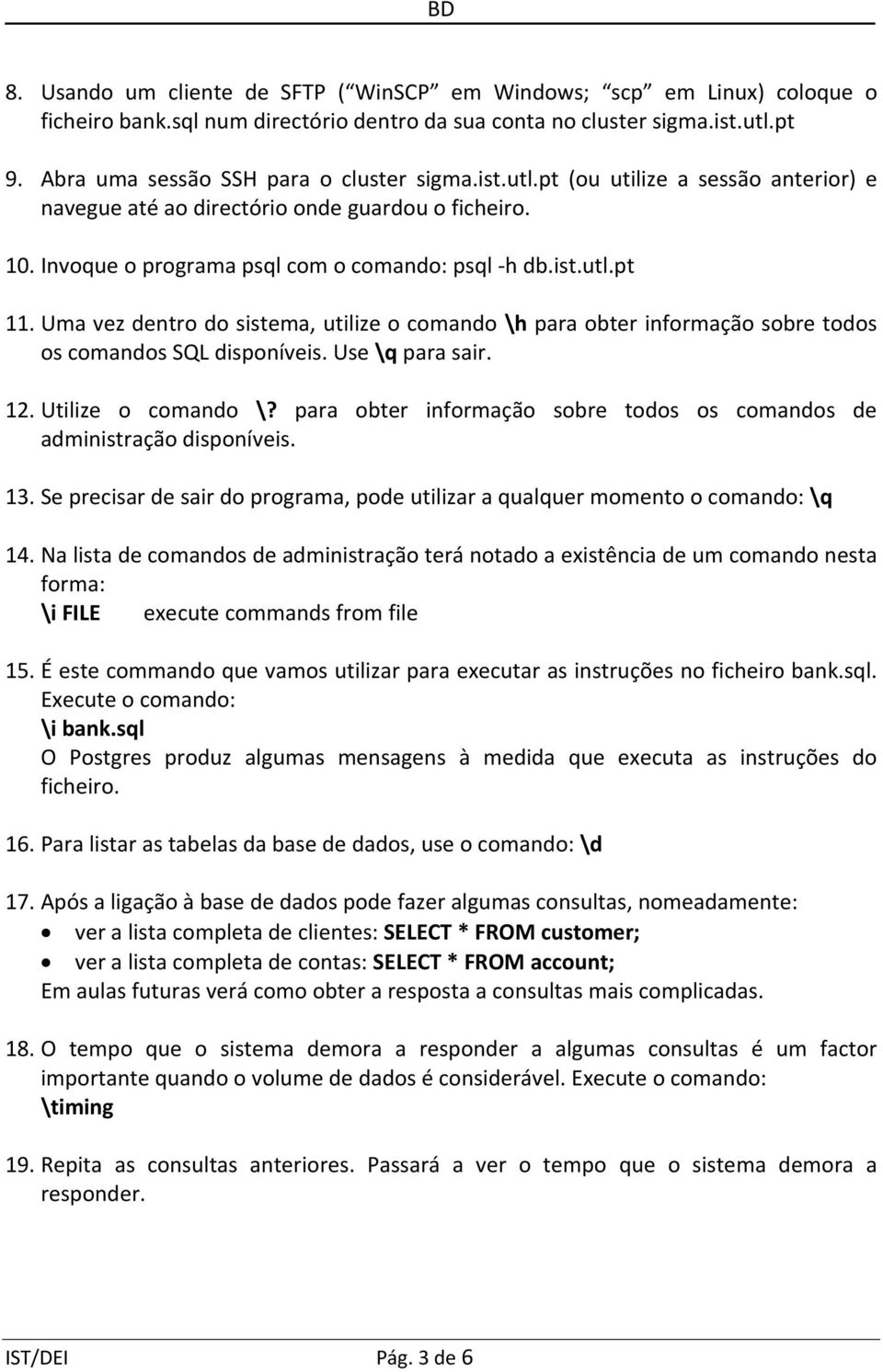 Uma vez dentro do sistema, utilize o comando \h para obter informação sobre todos os comandos SQL disponíveis. Use \q para sair. 12. Utilize o comando \?