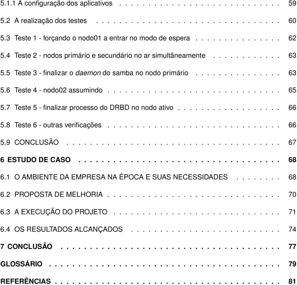 7 Teste 5 - finalizar processo do DRBD no nodo ativo.................. 66 5.8 Teste 6 - outras verificações.............................. 66 5.9 CONCLUSÃO..................................... 67 6 ESTUDO DE CASO.