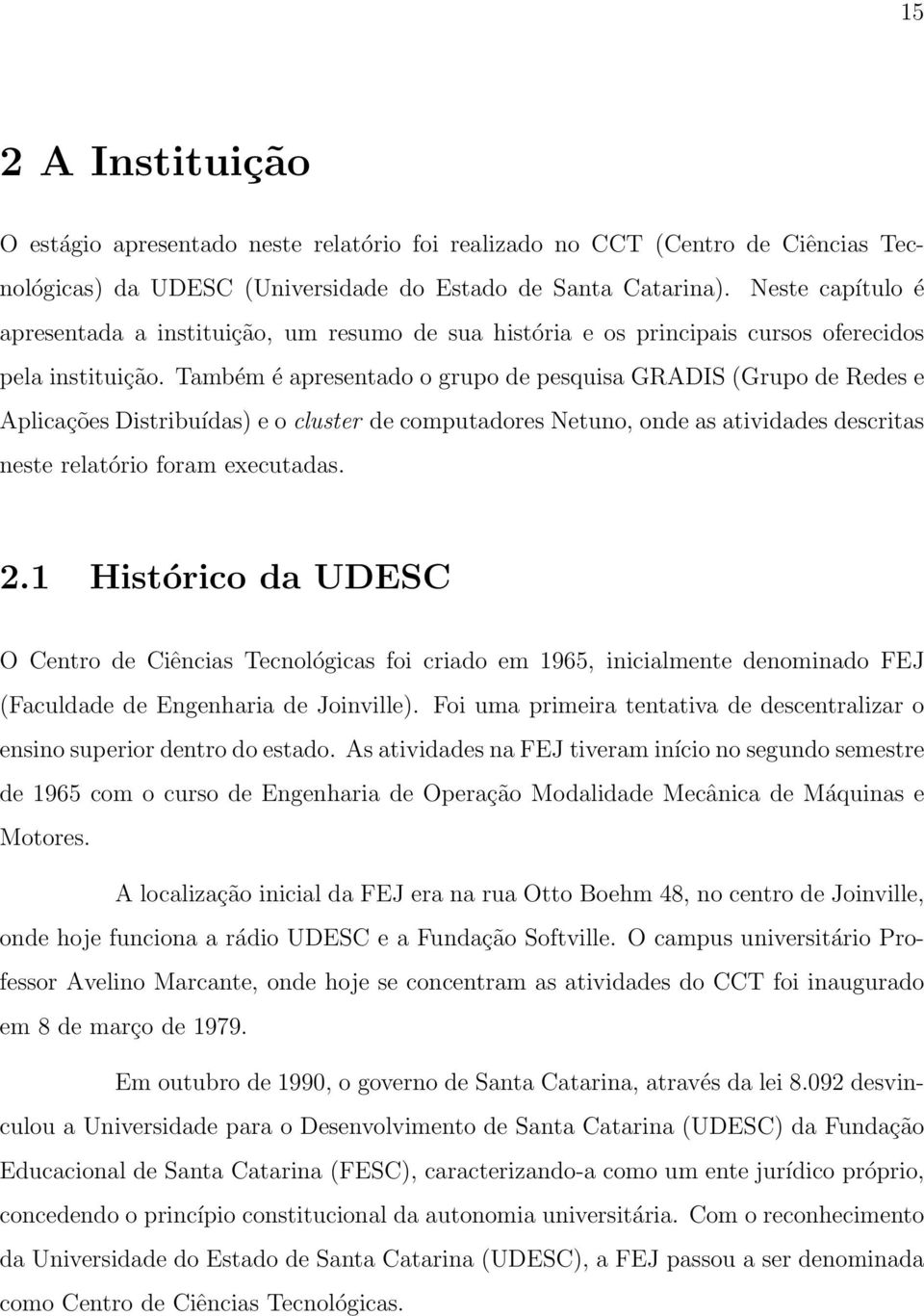 Também é apresentado o grupo de pesquisa GRADIS (Grupo de Redes e Aplicações Distribuídas) e o cluster de computadores Netuno, onde as atividades descritas neste relatório foram executadas. 2.