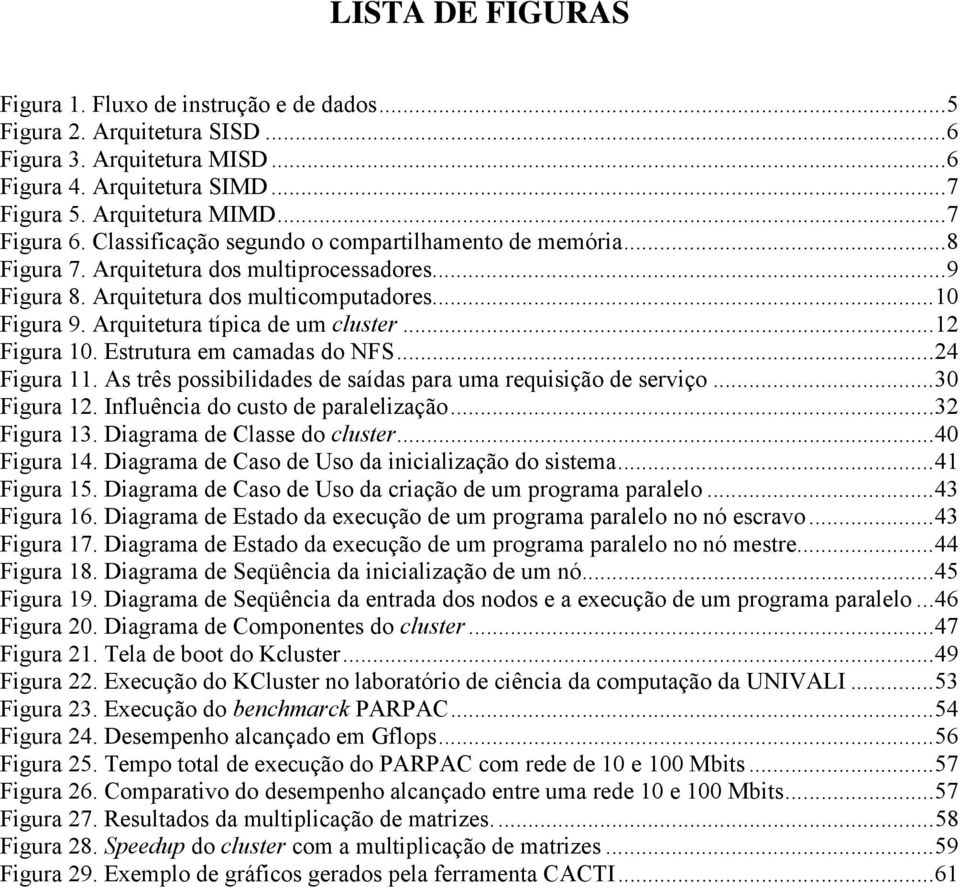 ..12 Figura 10. Estrutura em camadas do NFS...24 Figura 11. As três possibilidades de saídas para uma requisição de serviço...30 Figura 12. Influência do custo de paralelização...32 Figura 13.