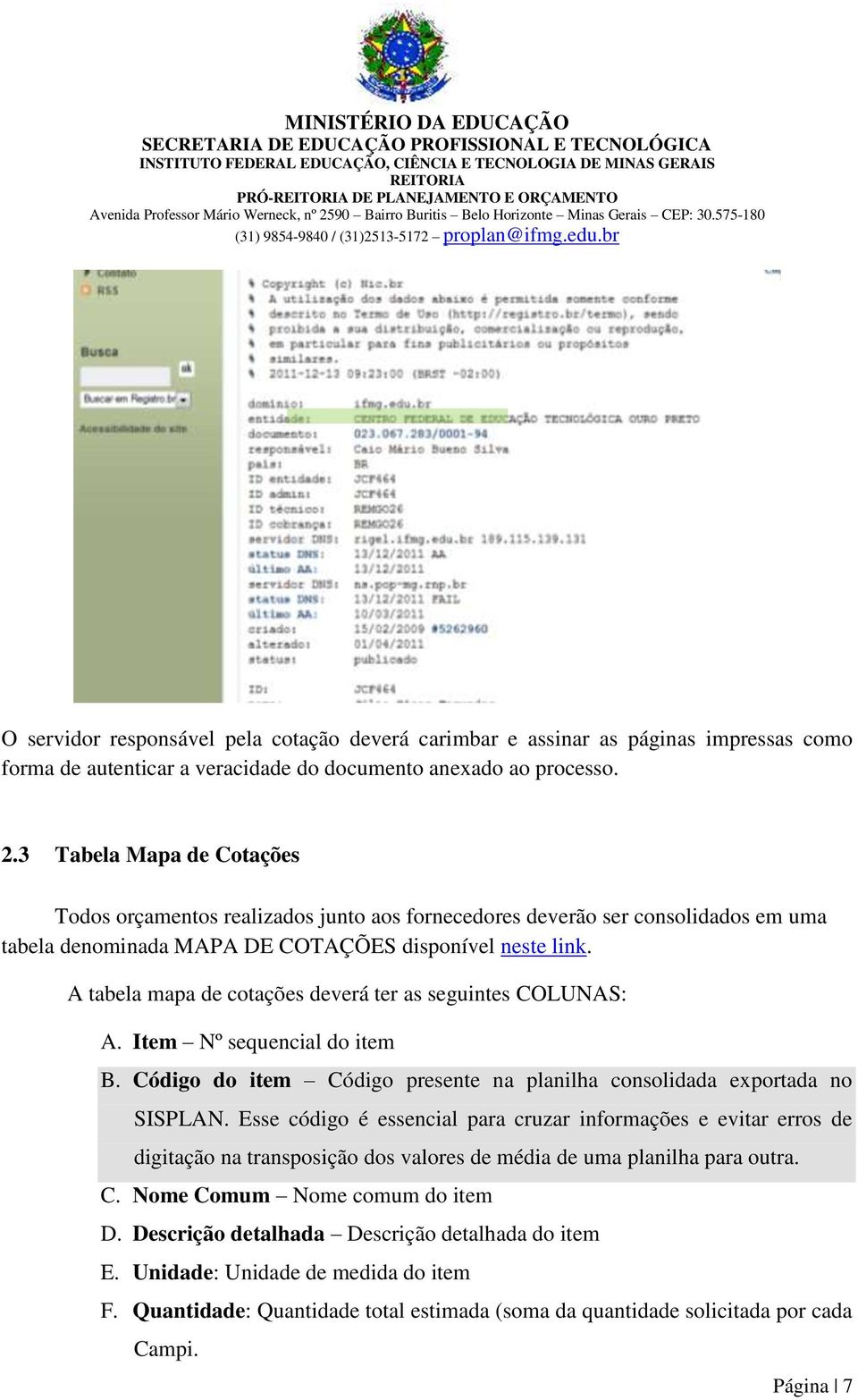 A tabela mapa de cotações deverá ter as seguintes COLUNAS: A. Item Nº sequencial do item B. Código do item Código presente na planilha consolidada exportada no SISPLAN.