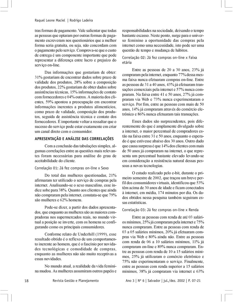 Comprova-se que o custo de entrega é um componente importante que pode representar a diferença entre lucro e prejuízo do serviço on-line.