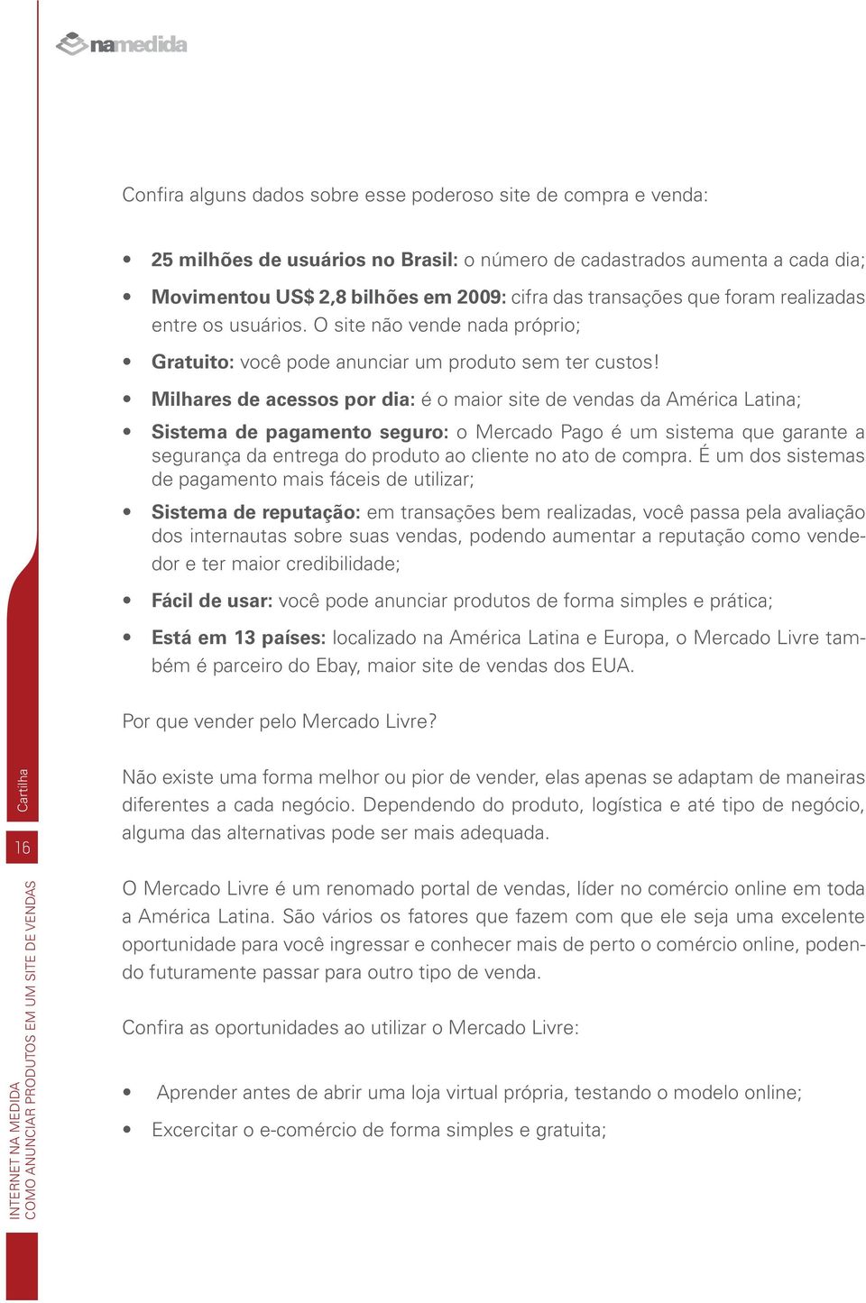 Milhares de acessos por dia: é o maior site de vendas da América Latina; Sistema de pagamento seguro: o Mercado Pago é um sistema que garante a segurança da entrega do produto ao cliente no ato de