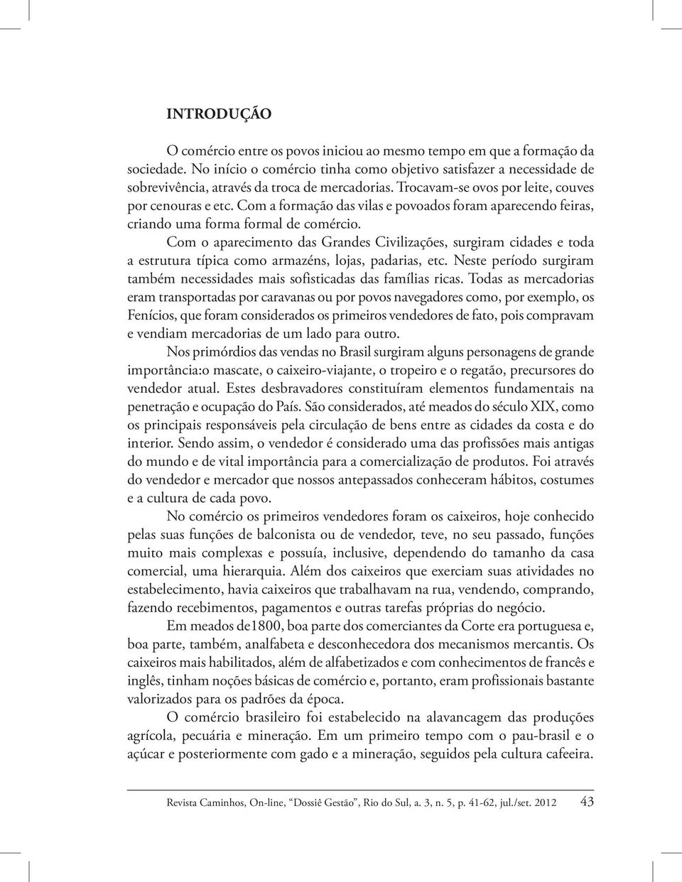 Com a formação das vilas e povoados foram aparecendo feiras, criando uma forma formal de comércio.