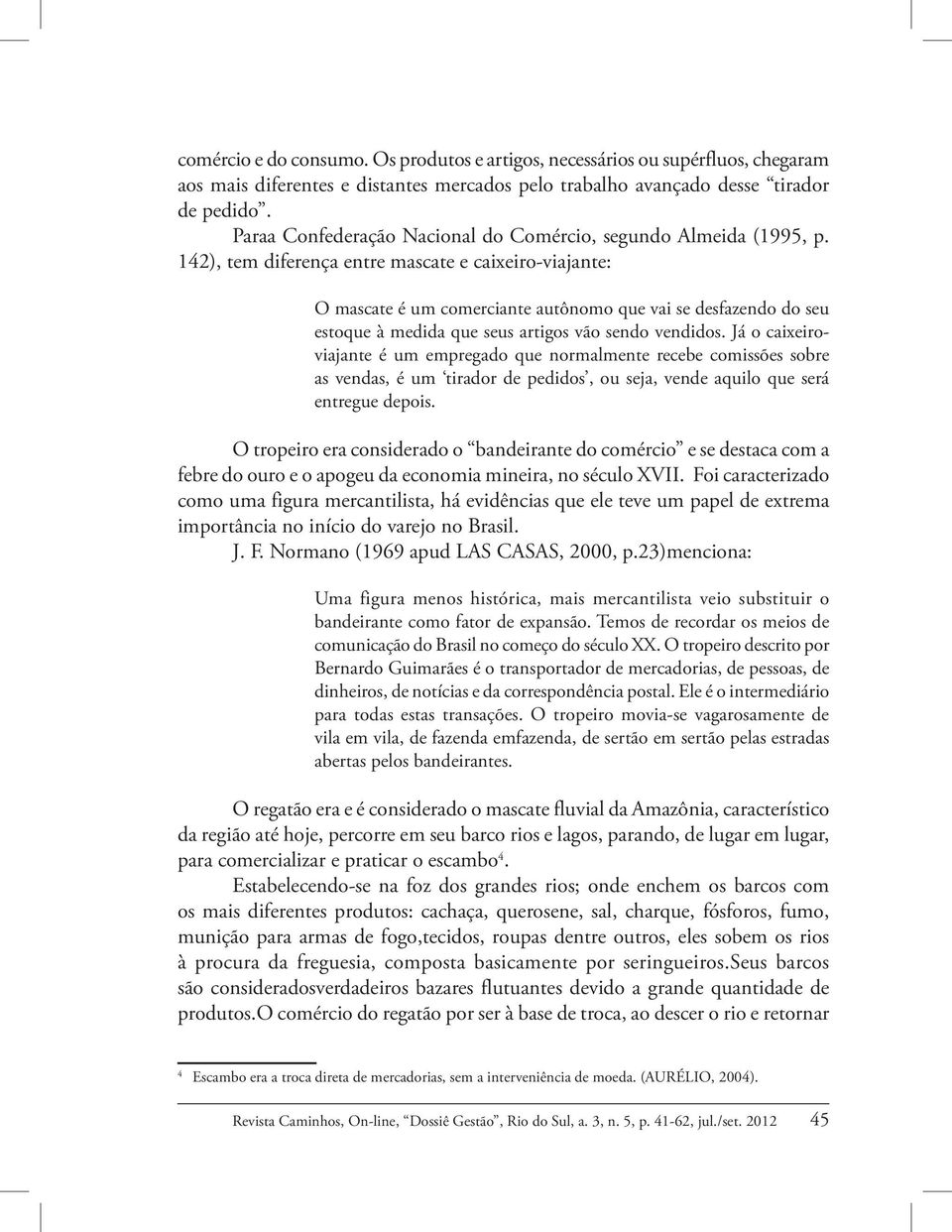 142), tem diferença entre mascate e caixeiro-viajante: O mascate é um comerciante autônomo que vai se desfazendo do seu estoque à medida que seus artigos vão sendo vendidos.