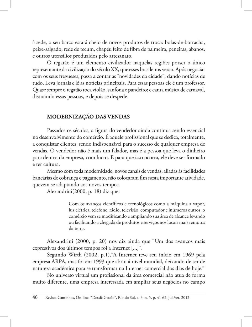 Após negociar com os seus fregueses, passa a contar as novidades da cidade, dando notícias de tudo. Leva jornais e lê as notícias principais. Para essas pessoas ele é um professor.