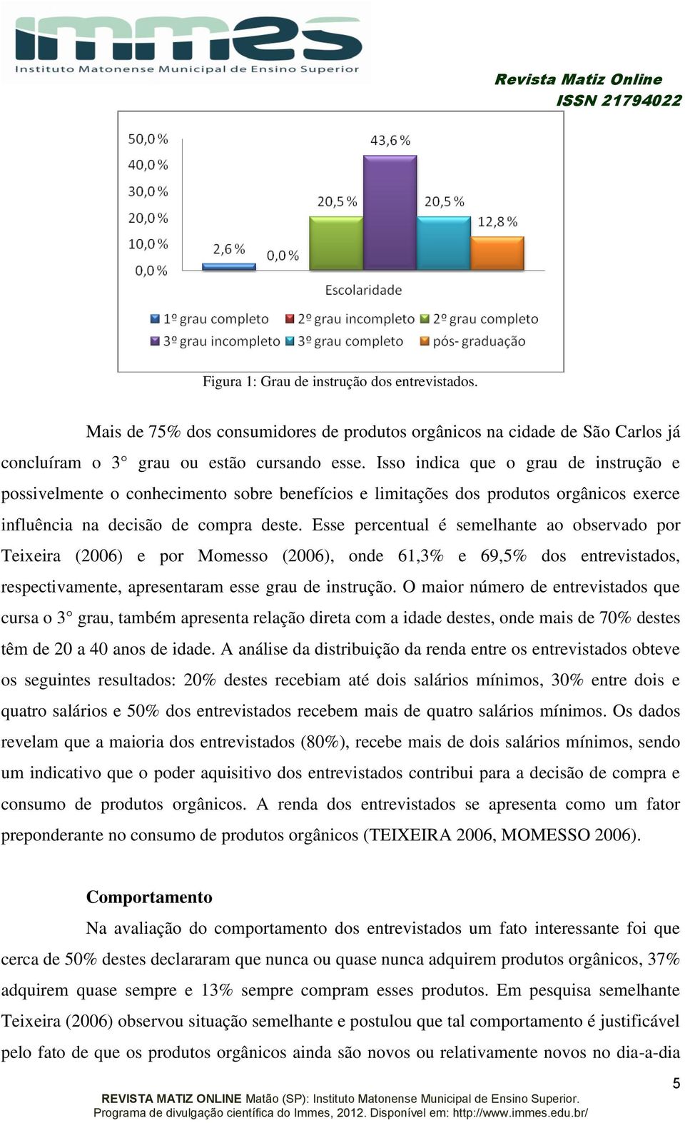 Esse percentual é semelhante ao observado por Teixeira (2006) e por Momesso (2006), onde 61,3% e 69,5% dos entrevistados, respectivamente, apresentaram esse grau de instrução.