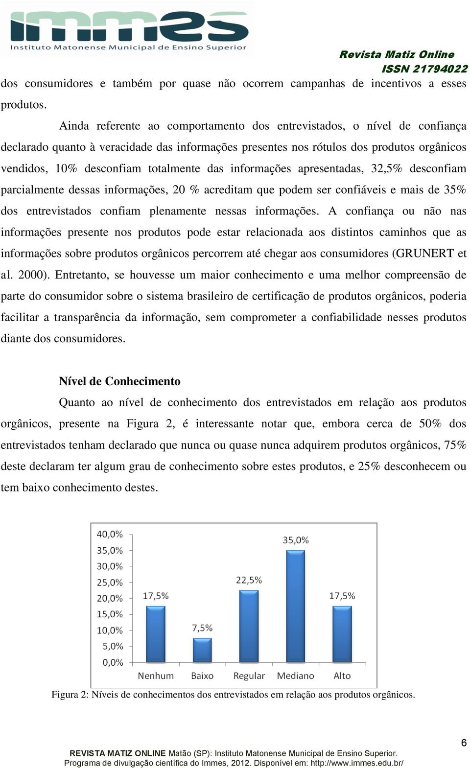 das informações apresentadas, 32,5% desconfiam parcialmente dessas informações, 20 % acreditam que podem ser confiáveis e mais de 35% dos entrevistados confiam plenamente nessas informações.