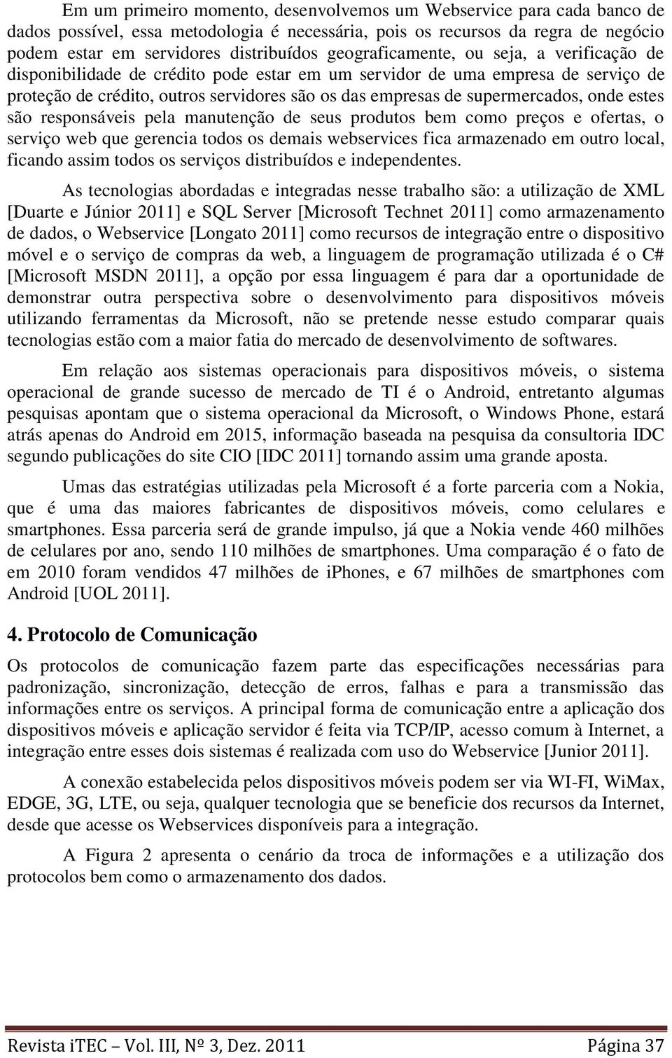 supermercados, onde estes são responsáveis pela manutenção de seus produtos bem como preços e ofertas, o serviço web que gerencia todos os demais webservices fica armazenado em outro local, ficando