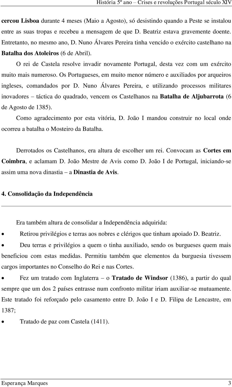 O rei de Castela resolve invadir novamente Portugal, desta vez com um exército muito mais numeroso. Os Portugueses, em muito menor número e auxiliados por arqueiros ingleses, comandados por D.