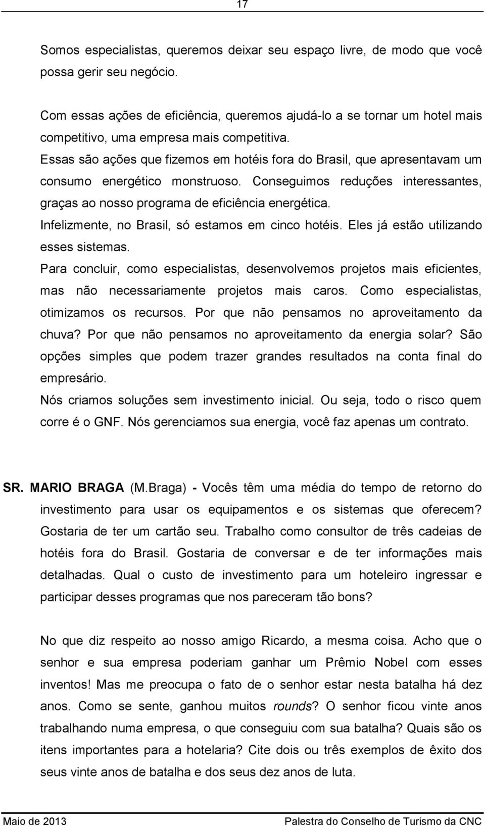 Essas são ações que fizemos em hotéis fora do Brasil, que apresentavam um consumo energético monstruoso. Conseguimos reduções interessantes, graças ao nosso programa de eficiência energética.