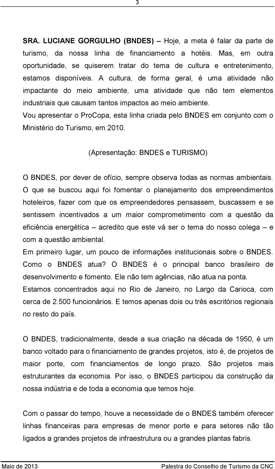 A cultura, de forma geral, é uma atividade não impactante do meio ambiente, uma atividade que não tem elementos industriais que causam tantos impactos ao meio ambiente.