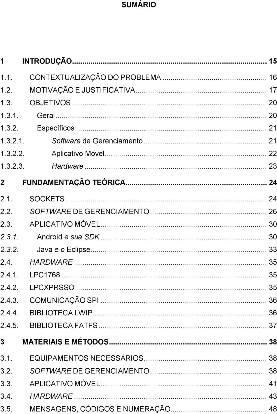 .. 30 2.3.2. Java e o Eclipse... 33 2.4. HARDWARE... 35 2.4.1. LPC1768... 35 2.4.2. LPCXPRSSO... 35 2.4.3. COMUNICAÇÃO SPI... 36 2.4.4. BIBLIOTECA LWIP... 36 2.4.5. BIBLIOTECA FATFS.