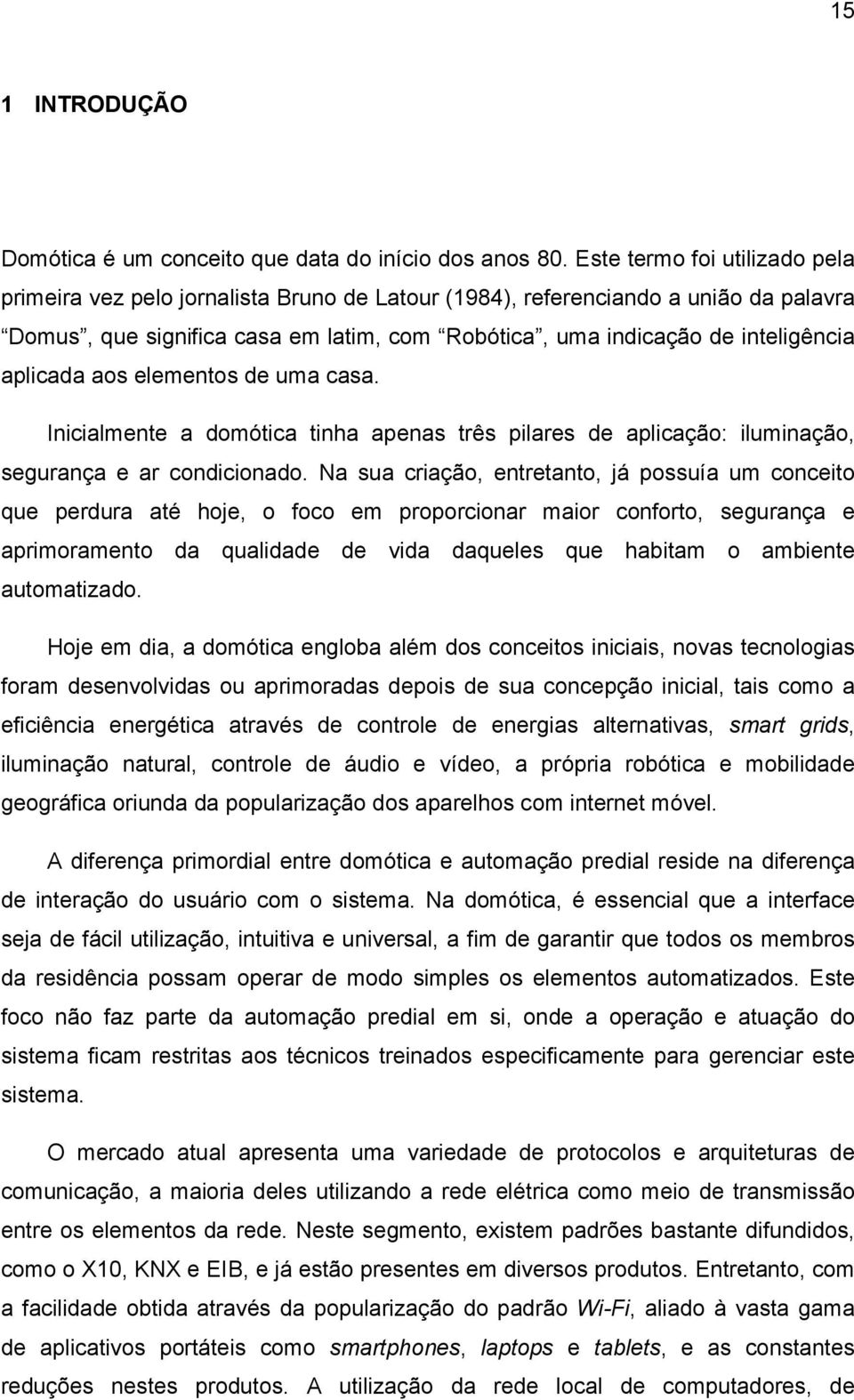 aplicada aos elementos de uma casa. Inicialmente a domótica tinha apenas três pilares de aplicação: iluminação, segurança e ar condicionado.