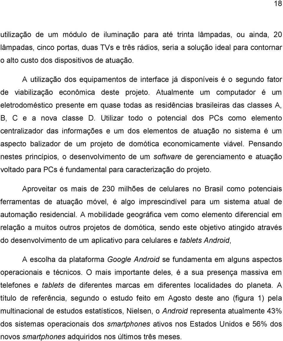 Atualmente um computador é um eletrodoméstico presente em quase todas as residências brasileiras das classes A, B, C e a nova classe D.