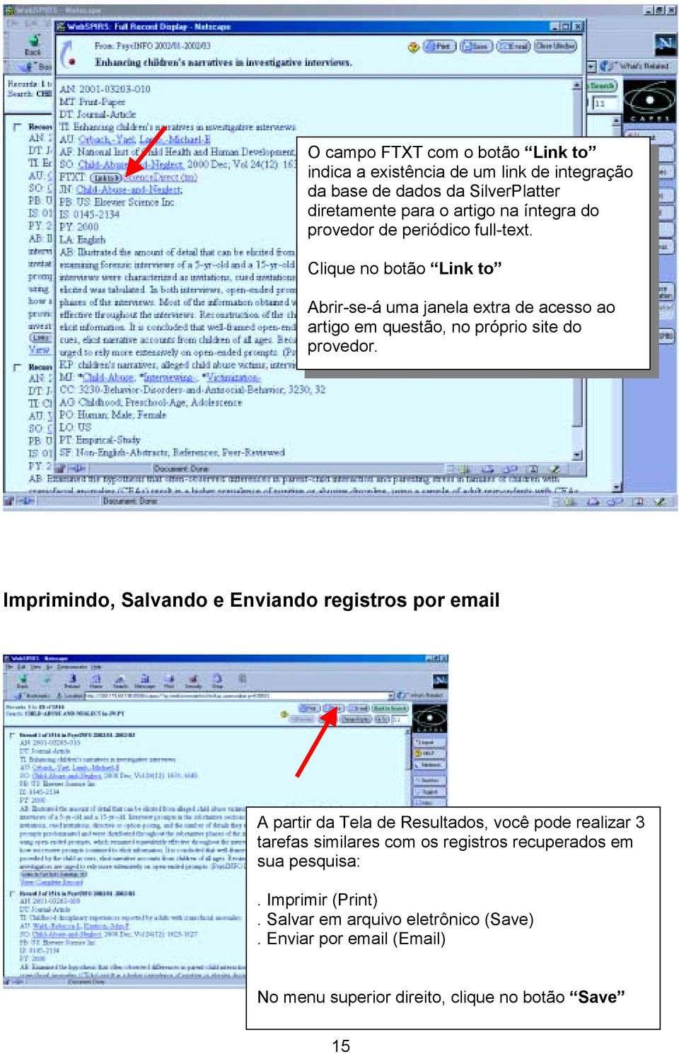 Imprimindo, Salvando e Enviando registros por email A partir da Tela de Resultados, você pode realizar 3 tarefas similares com os registros